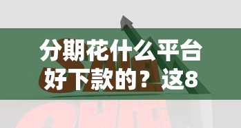 分期花什么平台好下款的？这8个能借到钱的借款平台可以试试