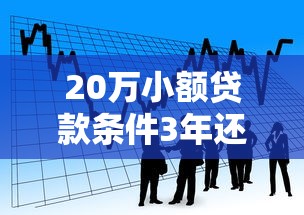 20万小额贷款条件3年还款的话，可以看看这8个贷款通过高的平台