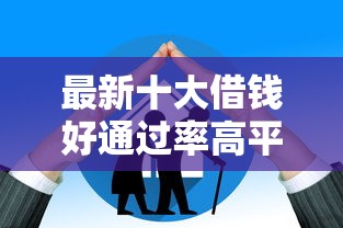 最新十大借钱好通过率高平台，专治搜狗借钱放款进度