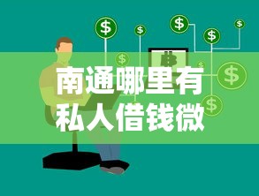 南通哪里有私人借钱微信？8个平台试试看哪个能下款