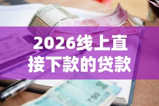 2026线上直接下款的贷款公司有哪些，差1000元就选这7个平台