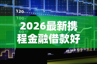 2026最新携程金融借款好下款吗，总结十个贷款平台正规！