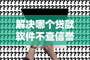 解决哪个贷款软件不查信誉度的8个贷款容易通过的平台分享