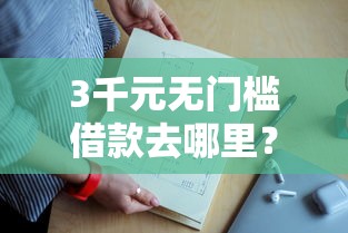 3千元无门槛借款去哪里？哪个平台借钱容易通过额度高的借款看这7个平台