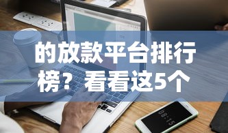 的放款平台排行榜？看看这5个信用分贷款平台怎么样