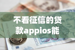 不看征信的贷款appios能借到钱吗？20000元无门槛借款8个平台推荐