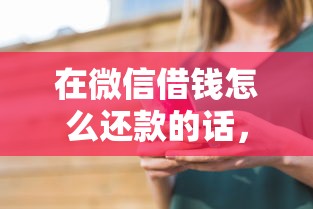 在微信借钱怎么还款的话，可以看看这7个平台借钱比较容易