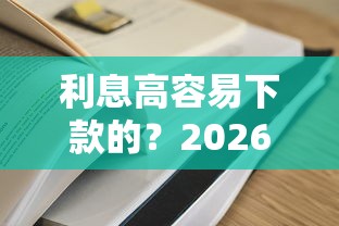 利息高容易下款的？2026最新测评10个网贷平台比较容易通过的