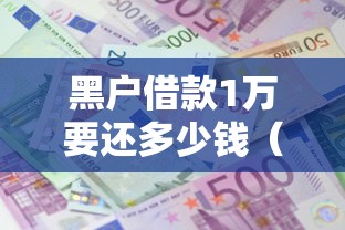 黑户借款1万要还多少钱（最新发布！）6个无忧速借当天放款的口子