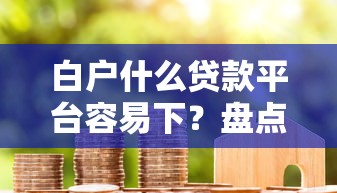 白户什么贷款平台容易下？盘点最新7个黑户借钱平台