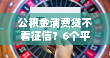 公积金消费贷不看征信？6个平台试试看哪个能下款