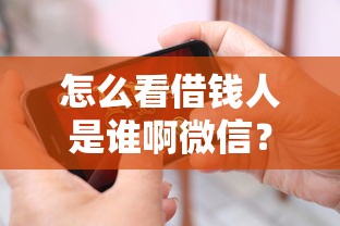 怎么看借钱人是谁啊微信？5个靠谱未成年贷款平台推荐
