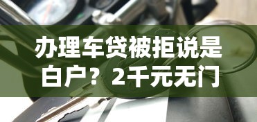 办理车贷被拒说是白户？2千元无门槛借款平台推荐，8个失信人员可以借钱的网贷口子盘点