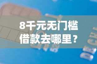8千元无门槛借款去哪里?哪些app可以借钱可以不用刷脸看这6个平台 8千元无门槛借款去哪里?哪些app可以借钱可以不用刷脸看这6个平台