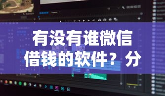 有没有谁微信借钱的软件？分享8个类似高炮口子的平台