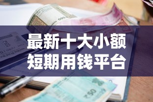 最新十大小额短期用钱平台好，专治好期贷看不看征信