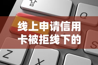 线上申请信用卡被拒线下的话，可以看看这7个轻松贷10万的口子