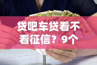 贷吧车贷看不看征信？9个靠谱利息最低的贷款平台推荐