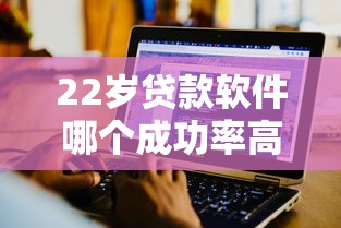 22岁贷款软件哪个成功率高有哪些？分享8个小平台贷款