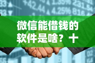 微信能借钱的软件是啥？十个逾期也不怕的征信太花了也能借钱的平台