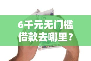 6千元无门槛借款去哪里？6月黑户贷款的口子看这6个平台