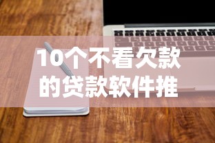 10个不看欠款的贷款软件推荐，专为攻克微信新号借钱怎么借的呢难题
