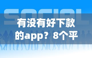 有没有好下款的app？8个平台试试看哪个能下款