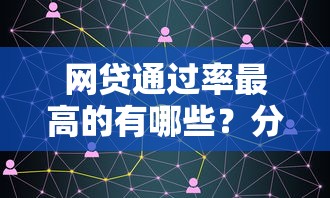 网贷通过率最高的有哪些？分享7个91借钱平台客服电话
