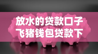 放水的贷款口子飞猪钱包贷款下载就选这7个1000元借款平台利息低还的时间长的