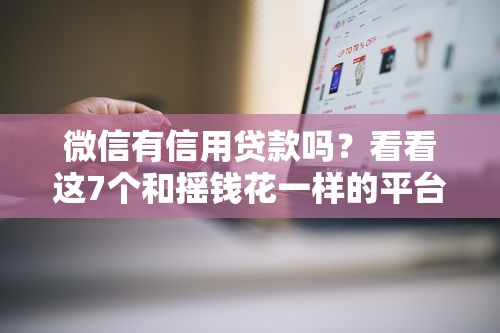 微信有信用贷款吗？看看这7个和摇钱花一样的平台怎么样