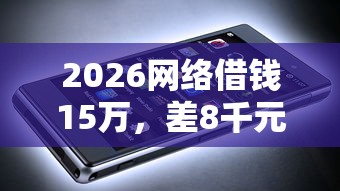 2026网络借钱15万，差8千元就选这5个平台