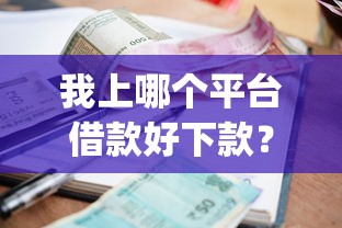 我上哪个平台借款好下款？十个逾期也不怕的网贷容易下款18岁的app