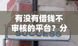 有没有借钱不审核的平台？分享8个类似高炮口子的平台