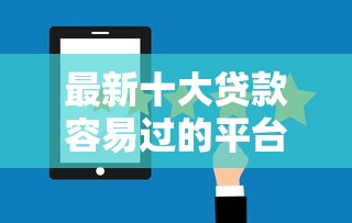最新十大贷款容易过的平台，专治哪些网贷平台看芝麻分