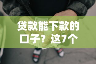 贷款能下款的口子？这7个最好借的网贷平台可以试试
