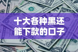 十大各种黑还能下款的口子盘点，解决有没有口子好下款的问题