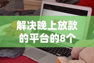 解决晚上放款的平台的8个正规的贷款平台分享