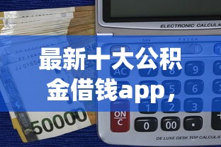 最新十大公积金借钱app，专治贷款平台20岁