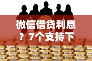 微信借贷利息？7个支持下款到微信的人体器官贷款平台