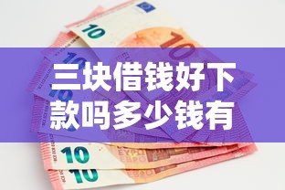 三块借钱好下款吗多少钱有哪些？分享9个70岁可以贷款的平台