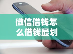 微信借钱怎么借钱最划算的话，可以看看这6个秒批无面签贷款平台