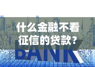 什么金融不看征信的贷款？十个逾期也不怕的平台借钱正规利息最低
