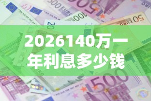 2026140万一年利息多少钱，差1000元就选这8个平台