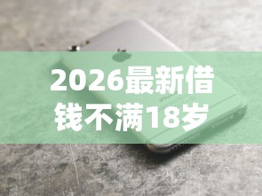 2026最新借钱不满18岁的软件（支持支付宝），7个不看征信的小额贷款平台无私分享