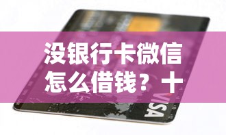 没银行卡微信怎么借钱？十个逾期也不怕的最容易的贷款平台