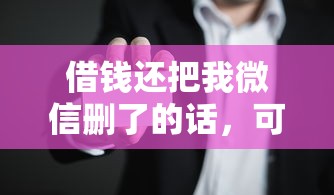 借钱还把我微信删了的话，可以看看这7个老赖可以借款的平台的