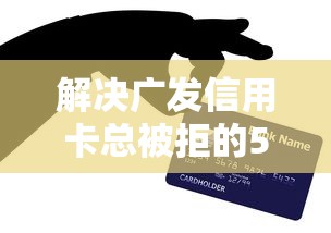 解决广发信用卡总被拒的5个平台公司贷款分享