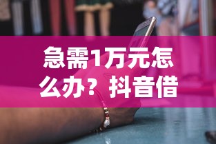 急需1万元怎么办？抖音借钱步骤试试这7个无门槛平台