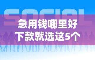 急用钱哪里好下款就选这5个2千元平台借钱比较容易
