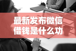 最新发布微信借钱是什么功能，私人借钱1000元有这6个渠道